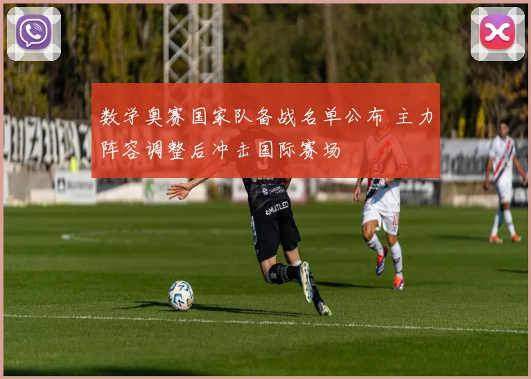 数学奥赛国家队备战名单公布 主力阵容调整后冲击国际赛场