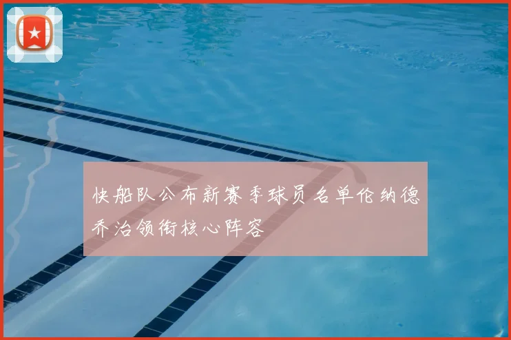 快船队公布新赛季球员名单伦纳德乔治领衔核心阵容