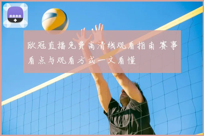 欧冠直播免费高清线观看指南 赛事看点与观看方式一文看懂