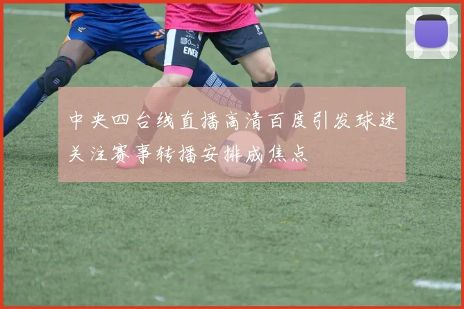 中央四台线直播高清百度引发球迷关注赛事转播安排成焦点
