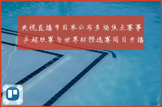 央视直播节目单公布多场焦点赛事 乒超联赛与世界杯预选赛同日开播