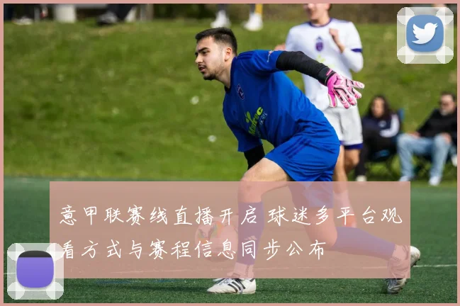 意甲联赛线直播开启 球迷多平台观看方式与赛程信息同步公布
