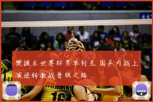 樊振东世界杯男单封王 国乒内战上演逆转激战晋级之路