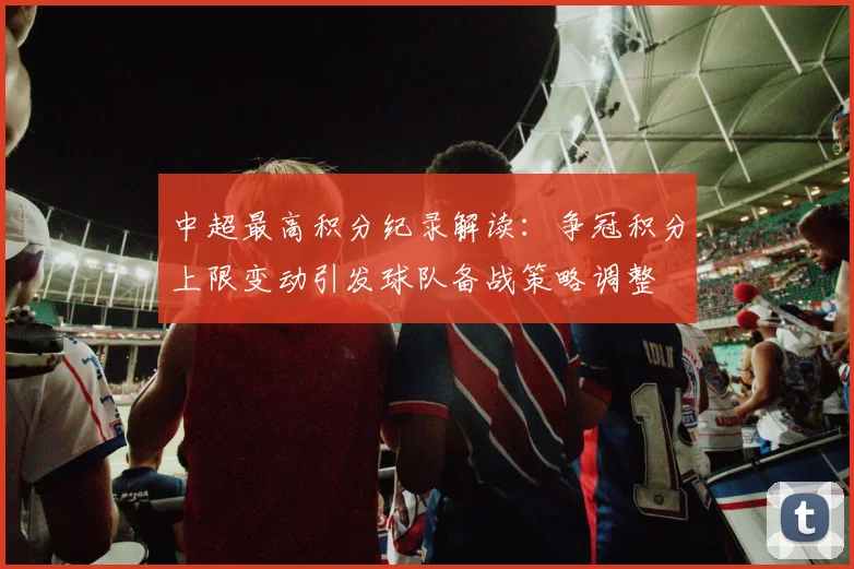 中超最高积分纪录解读：争冠积分上限变动引发球队备战策略调整