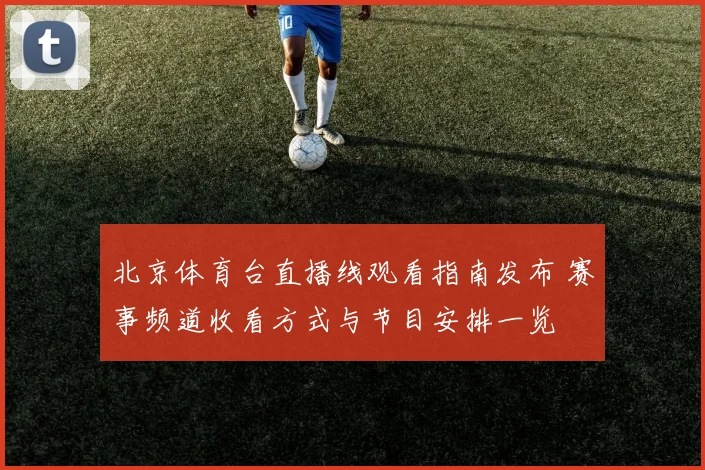 北京体育台直播线观看指南发布 赛事频道收看方式与节目安排一览