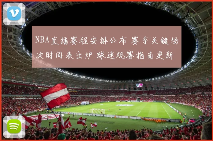 NBA直播赛程安排公布 赛季关键场次时间表出炉 球迷观赛指南更新