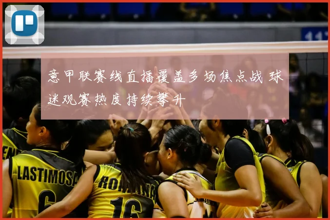 意甲联赛线直播覆盖多场焦点战 球迷观赛热度持续攀升