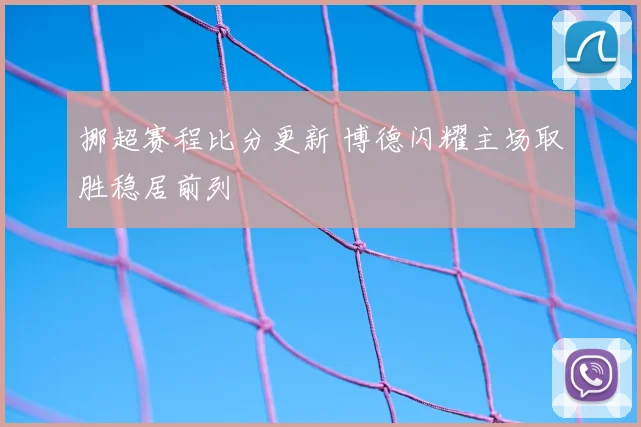 挪超赛程比分更新 博德闪耀主场取胜稳居前列