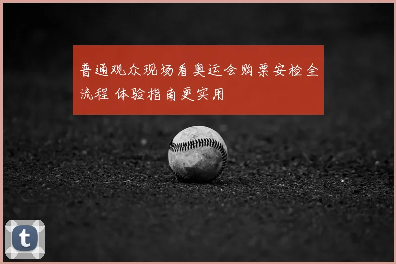 普通观众现场看奥运会购票安检全流程 体验指南更实用