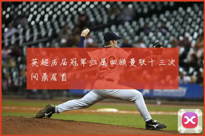 英超历届冠军归属回顾曼联十三次问鼎居首