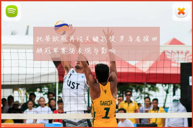 托蒂欧冠再谈关键战役 罗马名宿回顾冠军赛场表现与影响