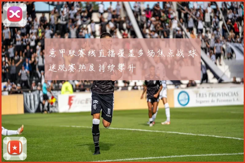 意甲联赛线直播覆盖多场焦点战 球迷观赛热度持续攀升