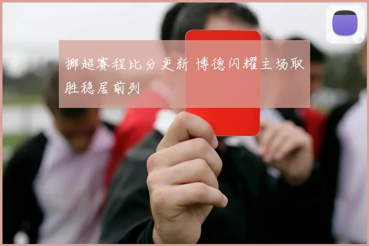 挪超赛程比分更新 博德闪耀主场取胜稳居前列