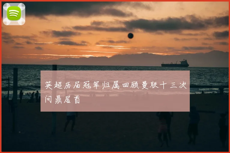 英超历届冠军归属回顾曼联十三次问鼎居首