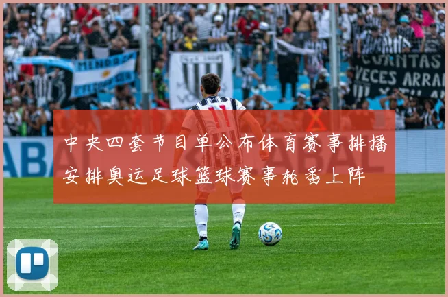 中央四套节目单公布体育赛事排播安排奥运足球篮球赛事轮番上阵