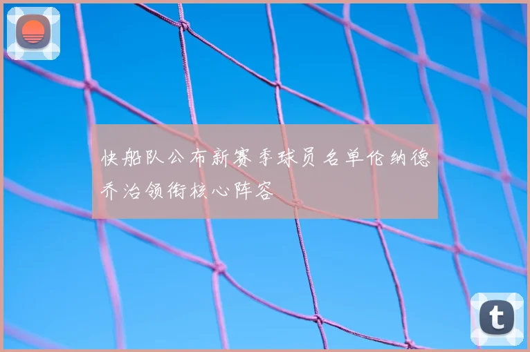 快船队公布新赛季球员名单伦纳德乔治领衔核心阵容