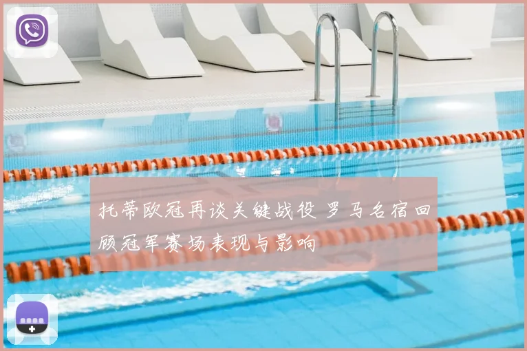 托蒂欧冠再谈关键战役 罗马名宿回顾冠军赛场表现与影响