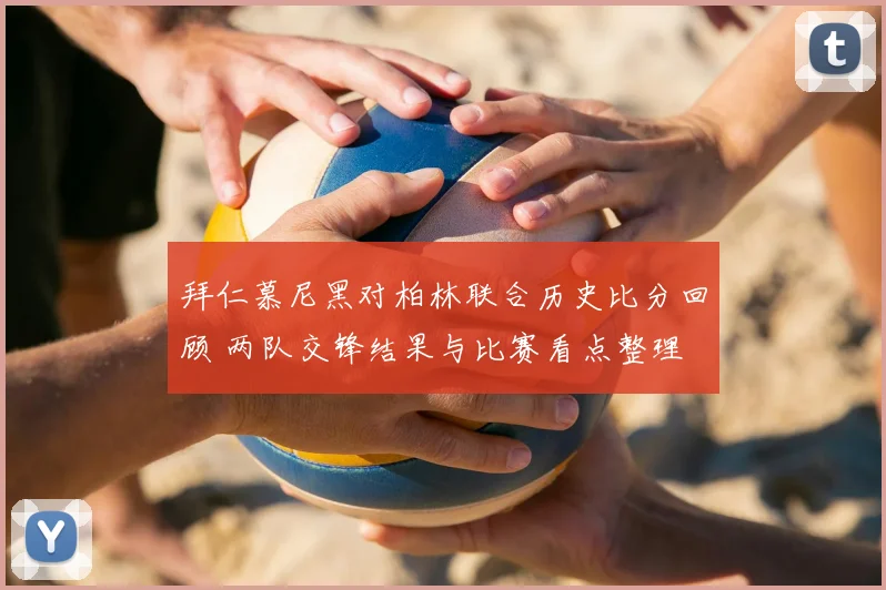 拜仁慕尼黑对柏林联合历史比分回顾 两队交锋结果与比赛看点整理