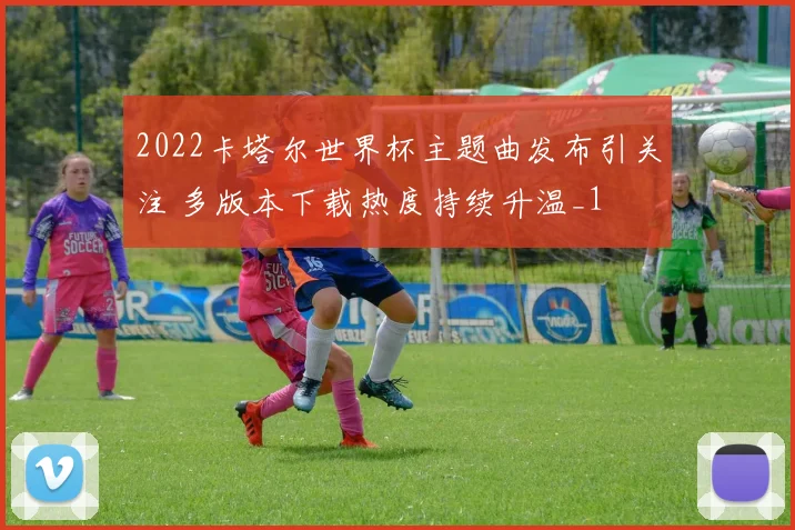 2022卡塔尔世界杯主题曲发布引关注 多版本下载热度持续升温_1