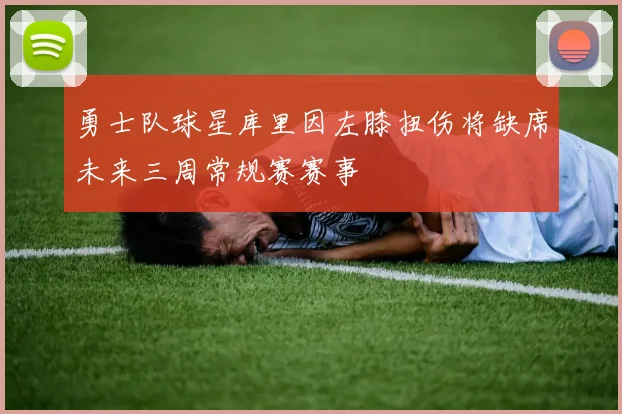 勇士队球星库里因左膝扭伤将缺席未来三周常规赛赛事