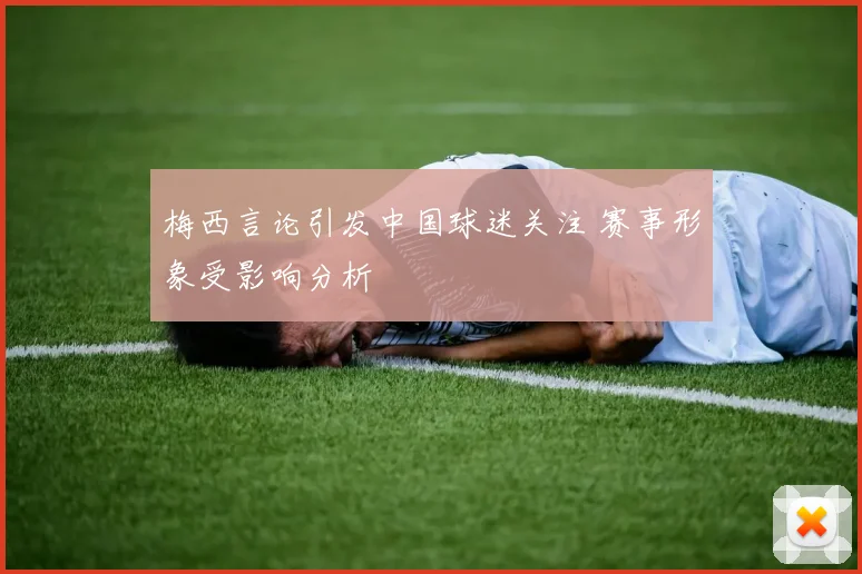 梅西言论引发中国球迷关注 赛事形象受影响分析