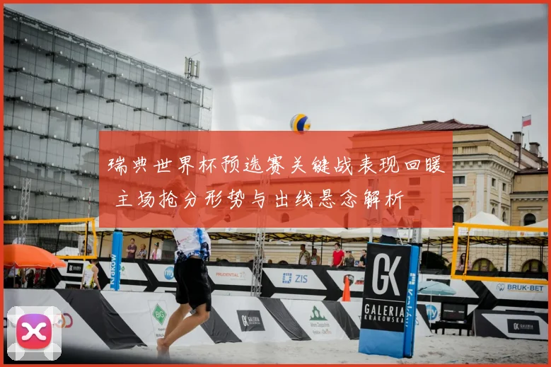 瑞典世界杯预选赛关键战表现回暖 主场抢分形势与出线悬念解析