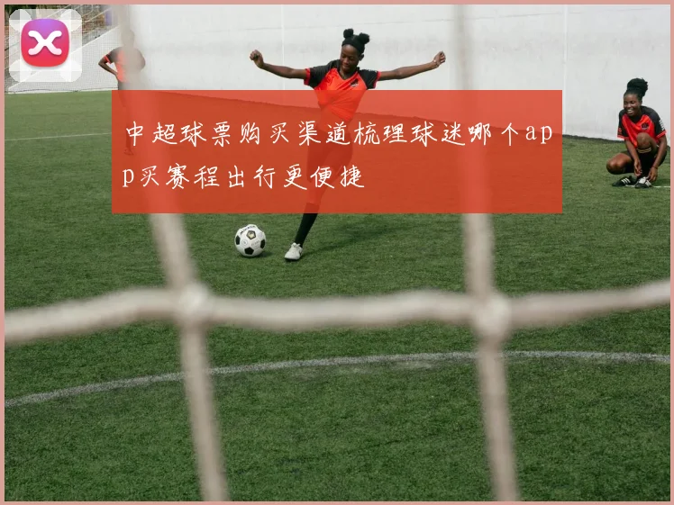 中超球票购买渠道梳理球迷哪个app买赛程出行更便捷