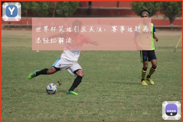世界杯笑话引发关注，赛事话题再添轻松解读