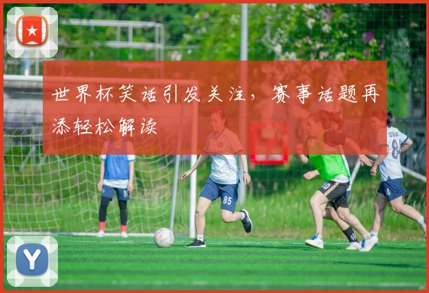世界杯笑话引发关注，赛事话题再添轻松解读