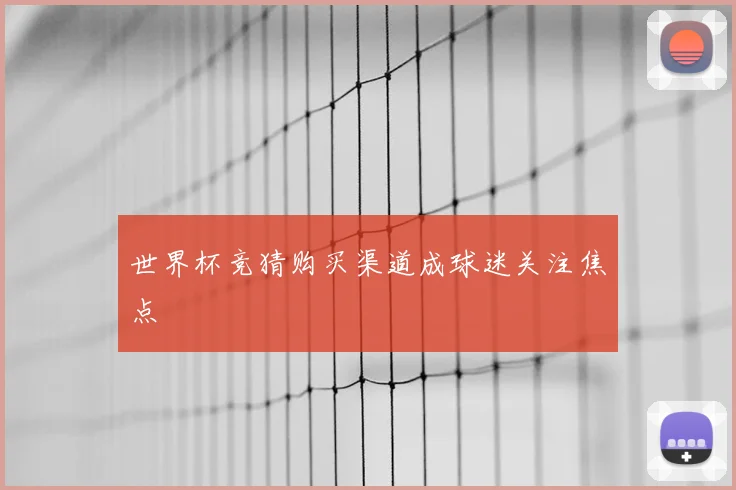 世界杯竞猜购买渠道成球迷关注焦点