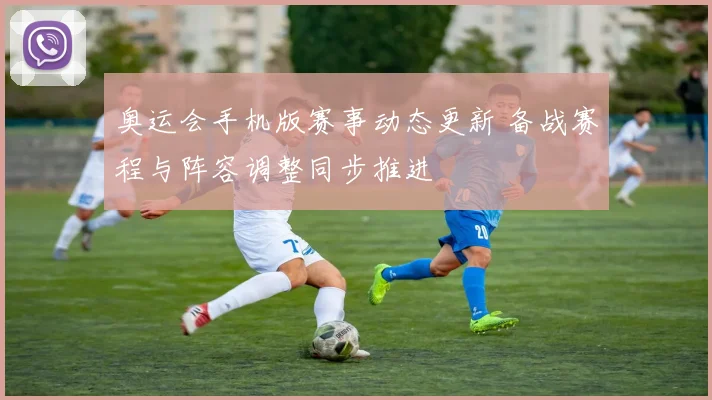 奥运会手机版赛事动态更新 备战赛程与阵容调整同步推进