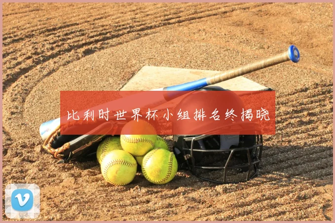 比利时世界杯小组排名终揭晓