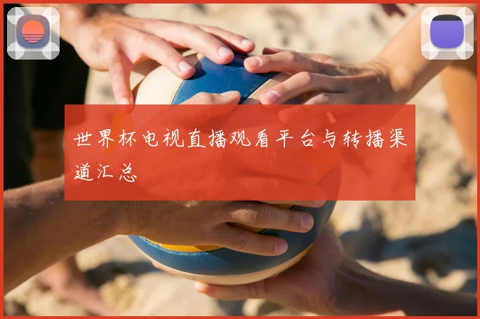 世界杯电视直播观看平台与转播渠道汇总