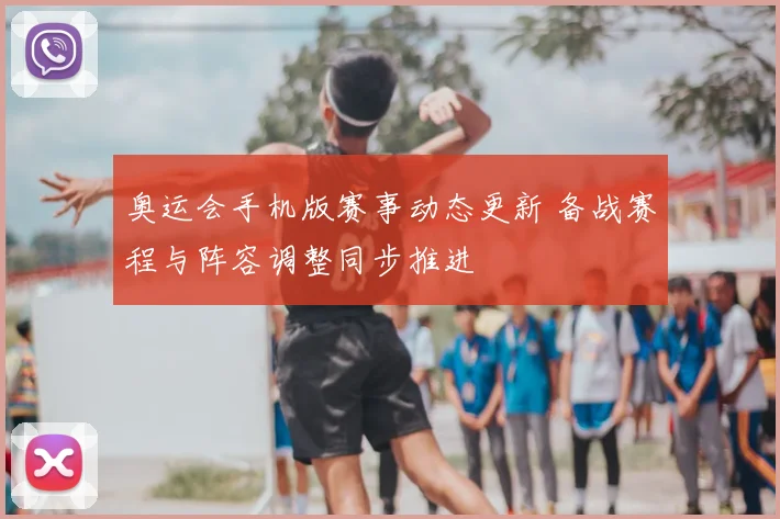 奥运会手机版赛事动态更新 备战赛程与阵容调整同步推进