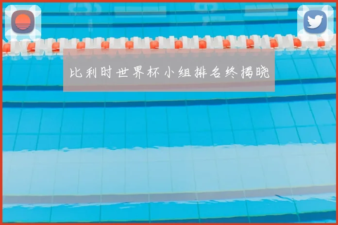 比利时世界杯小组排名终揭晓
